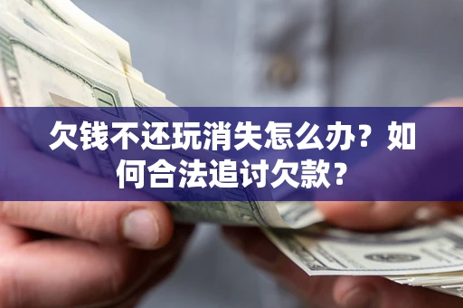 北京欠钱不还玩消失怎么办？如何合法追讨欠款？