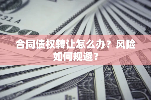 北京合同债权转让怎么办？风险如何规避？