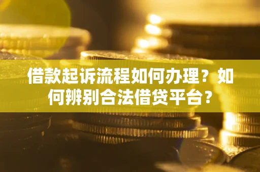 北京借款起诉流程如何办理？如何辨别合法借贷平台？