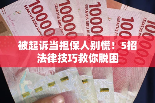 北京被起诉当担保人别慌！5招法律技巧救你脱困