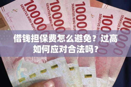 北京借钱担保费怎么避免？过高如何应对合法吗？