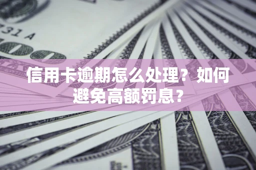 北京信用卡逾期怎么处理？如何避免高额罚息？