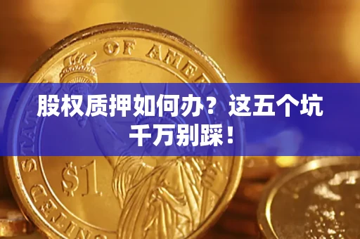北京股权质押如何办？这五个坑千万别踩！