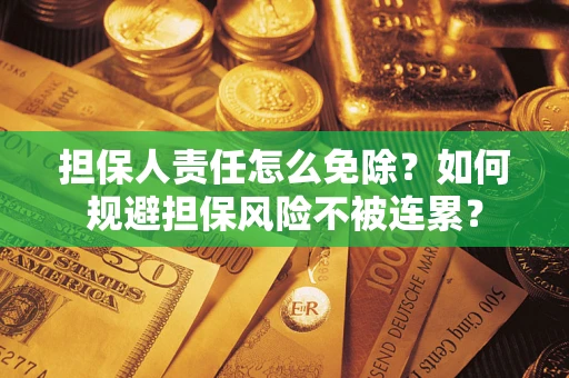 北京担保人责任怎么免除？如何规避担保风险不被连累？