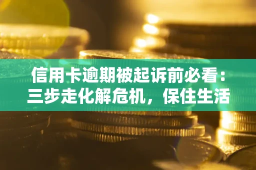 北京信用卡逾期被起诉前必看：三步走化解危机，保住生活尊严