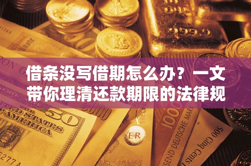 北京借条没写借期怎么办？一文带你理清还款期限的法律规则