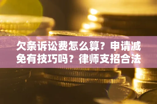 北京欠条诉讼费怎么算？申请减免有技巧吗？律师支招合法省钱