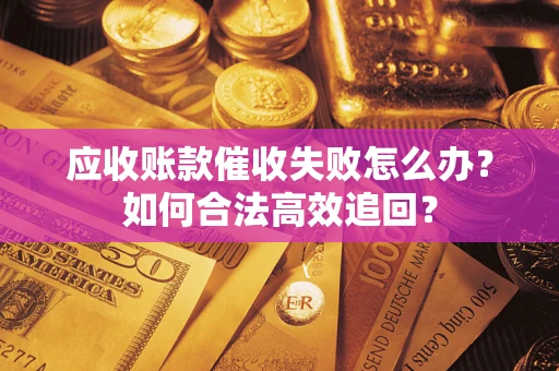 北京应收账款催收失败怎么办？如何合法高效追回？