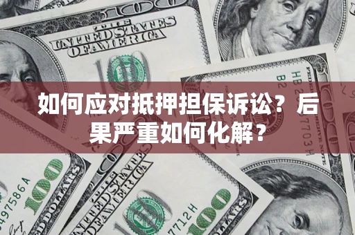 北京如何应对抵押担保诉讼？后果严重如何化解？