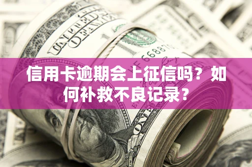 北京信用卡逾期会上征信吗？如何补救不良记录？