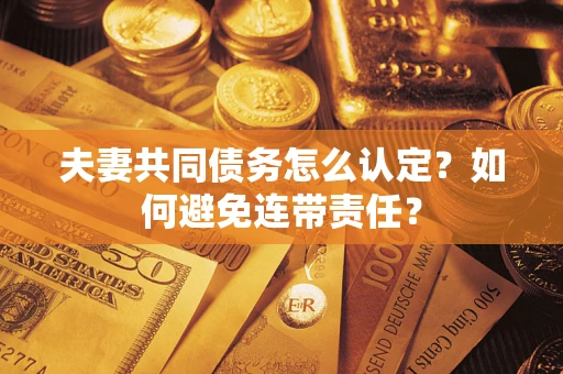 北京夫妻共同债务怎么认定？如何避免连带责任？