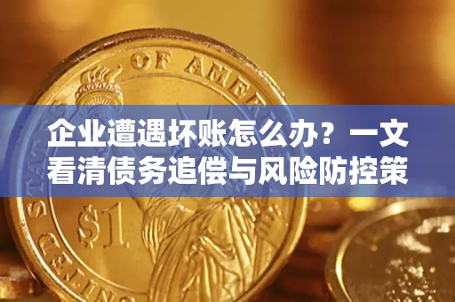 北京企业遭遇坏账怎么办？一文看清债务追偿与风险防控策略