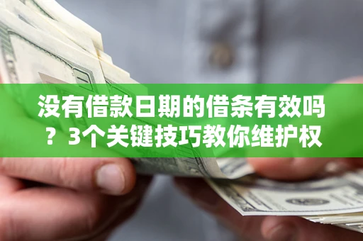 北京没有借款日期的借条有效吗？3个关键技巧教你维护权益
