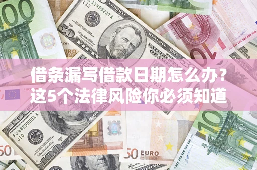 北京借条漏写借款日期怎么办？这5个法律风险你必须知道