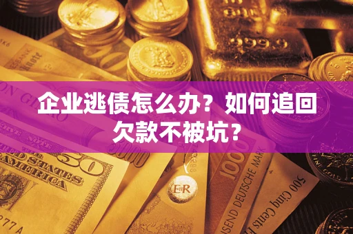 北京企业逃债怎么办？如何追回欠款不被坑？