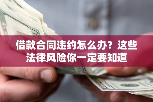 北京借款合同违约怎么办？这些法律风险你一定要知道