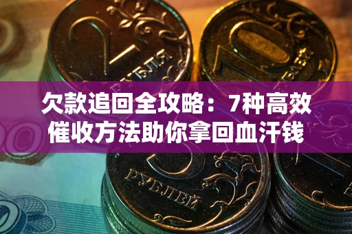 北京欠款追回全攻略：7种高效催收方法助你拿回血汗钱