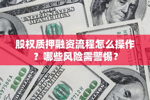 北京股权质押融资流程怎么操作？哪些风险需警惕？
