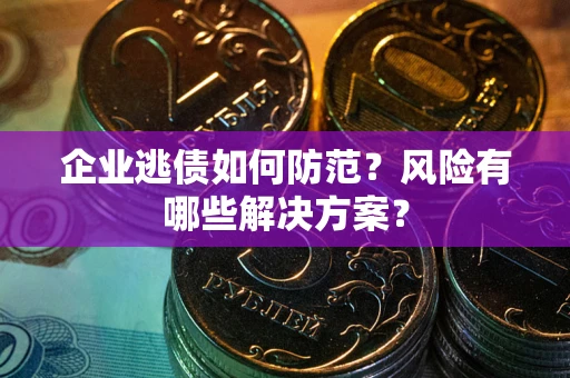 北京企业逃债如何防范？风险有哪些解决方案？