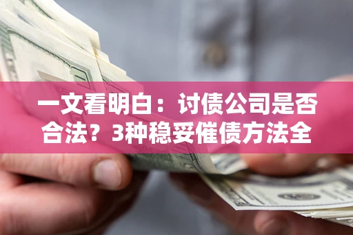 北京一文看明白：讨债公司是否合法？3种稳妥催债方法全解析