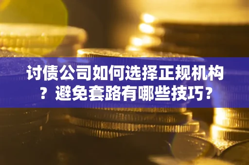 北京讨债公司如何选择正规机构？避免套路有哪些技巧？