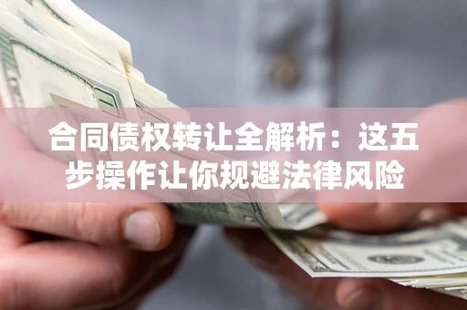北京合同债权转让全解析：这五步操作让你规避法律风险