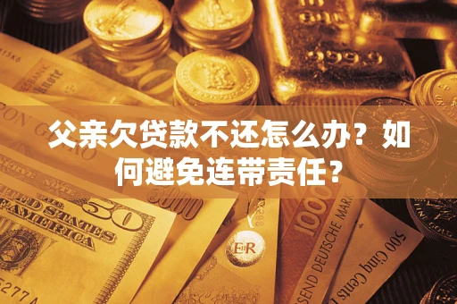 北京父亲欠贷款不还怎么办？如何避免连带责任？