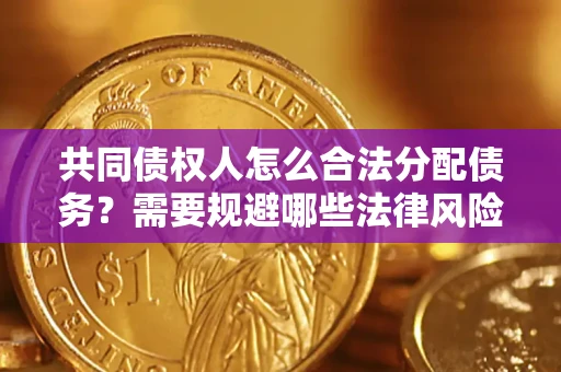 北京共同债权人怎么合法分配债务？需要规避哪些法律风险？