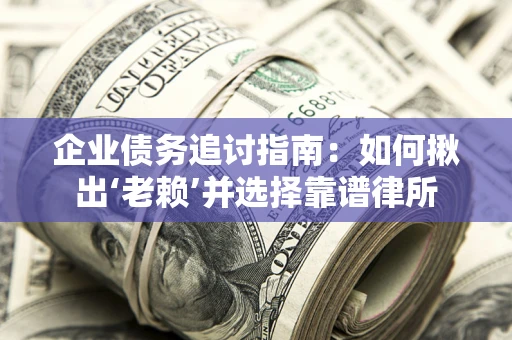 北京企业债务追讨指南：如何揪出‘老赖’并选择靠谱律所