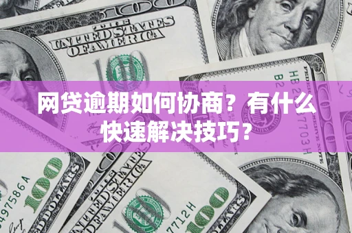 北京网贷逾期如何协商？有什么快速解决技巧？