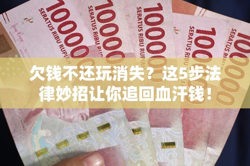 北京欠钱不还玩消失？这5步法律妙招让你追回血汗钱！