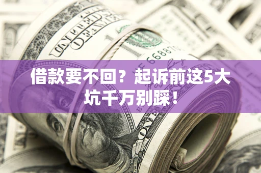 北京借款要不回？起诉前这5大坑千万别踩！