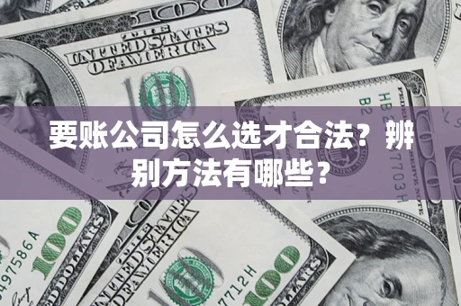 北京要账公司怎么选才合法？辨别方法有哪些？