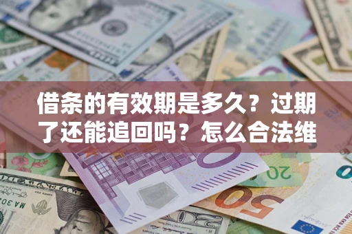 北京借条的有效期是多久？过期了还能追回吗？怎么合法维权？