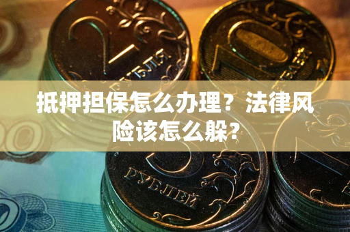北京抵押担保怎么办理？法律风险该怎么躲？