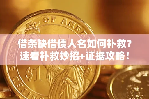 北京借条缺借债人名如何补救？速看补救妙招+证据攻略！