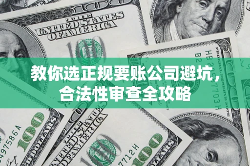 北京教你选正规要账公司避坑，合法性审查全攻略