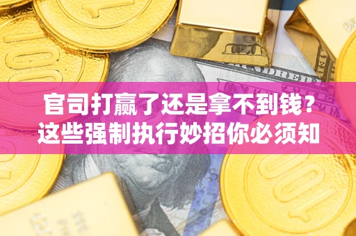 北京官司打赢了还是拿不到钱？这些强制执行妙招你必须知道