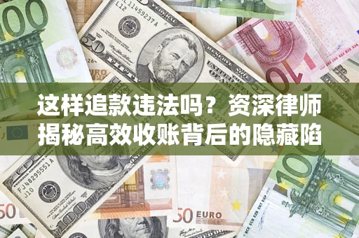 北京这样追款违法吗？资深律师揭秘高效收账背后的隐藏陷阱