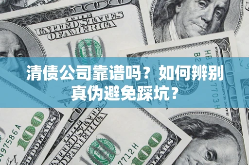 北京清债公司靠谱吗？如何辨别真伪避免踩坑？
