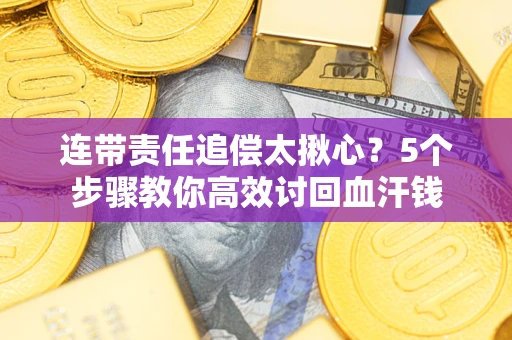 北京连带责任追偿太揪心？5个步骤教你高效讨回血汗钱