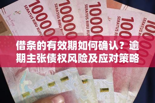 北京借条的有效期如何确认？逾期主张债权风险及应对策略？