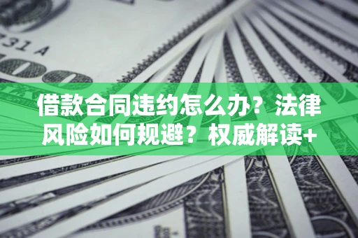北京借款合同违约怎么办?法律风险如何规避?权威解读+实用指南 北京借款合同违约怎么办?法律风险如何规避?权威解读+实用指南