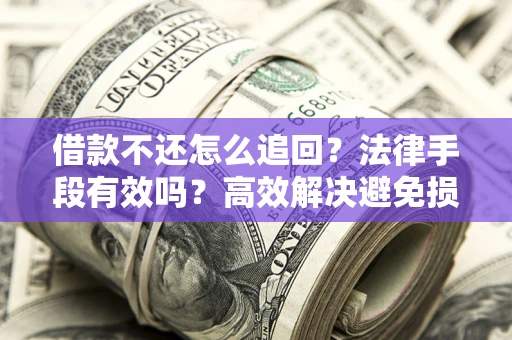 北京借款不还怎么追回？法律手段有效吗？高效解决避免损失