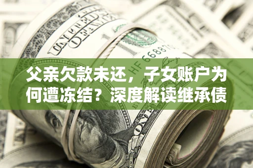 北京父亲欠款未还，子女账户为何遭冻结？深度解读继承债务迷局