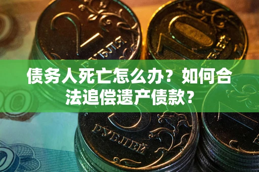 北京债务人死亡怎么办？如何合法追偿遗产债款？