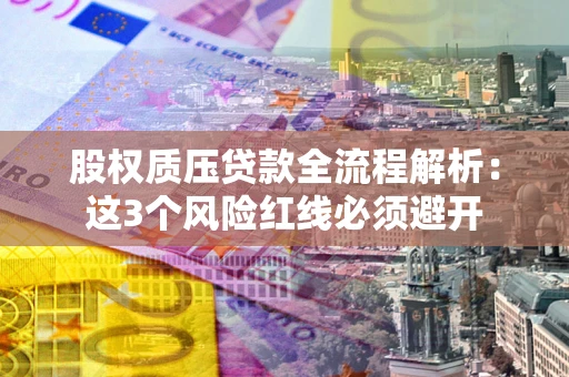 北京股权质压贷款全流程解析：这3个风险红线必须避开