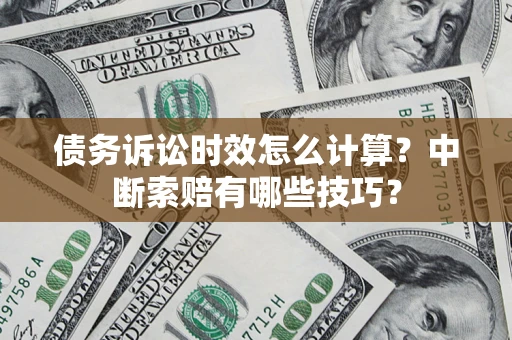 北京债务诉讼时效怎么计算？中断索赔有哪些技巧？