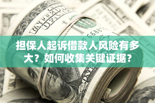 北京担保人起诉借款人风险有多大？如何收集关键证据？