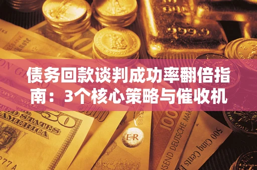 北京债务回款谈判成功率翻倍指南：3个核心策略与催收机构避坑法则